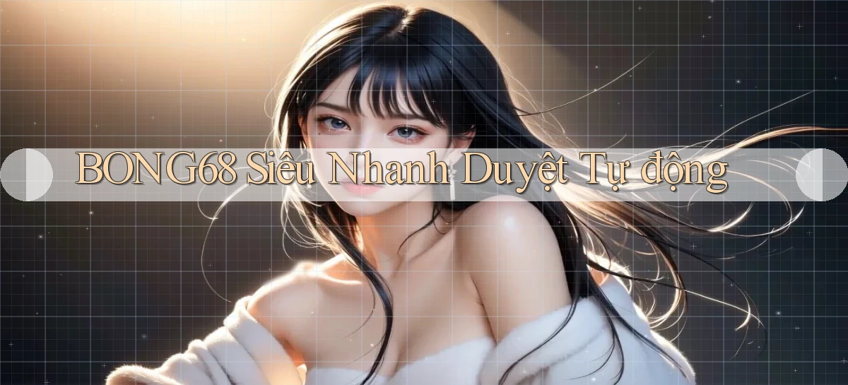 bong68 siêu nhanh duyệt tự động