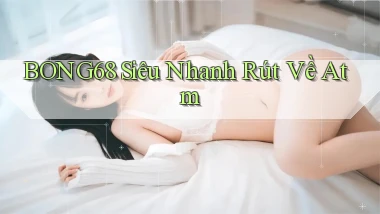 bong68 siêu nhanh rút về atm