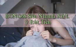 bong68 siêu nhanh xử lý rút tiền