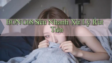 bong68 siêu nhanh xử lý rút tiền