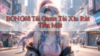 bong68 tải game tài xỉu rút tiền mặt