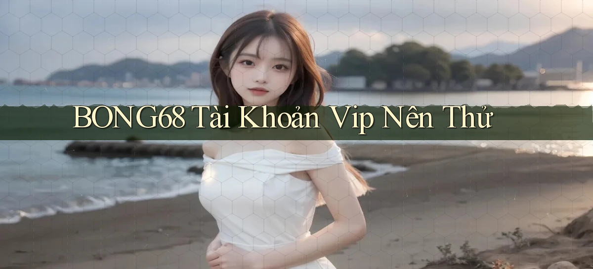 bong68 tài khoản vip nên thử