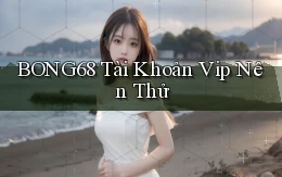 bong68 tài khoản vip nên thử