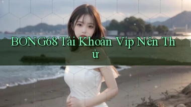 bong68 tài khoản vip nên thử