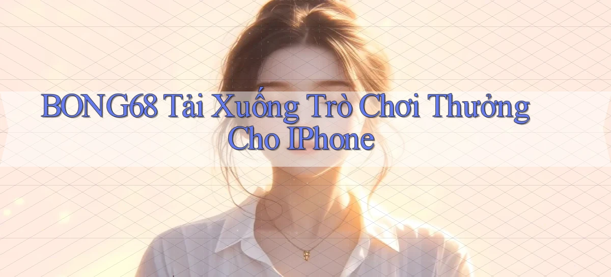 bong68 Tải xuống trò chơi thưởng cho iPhone