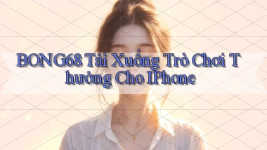 bong68 Tải xuống trò chơi thưởng cho iPhone