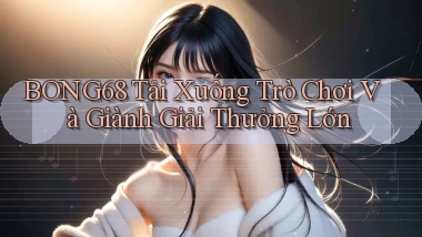 bong68 Tải xuống trò chơi và giành giải thưởng lớn