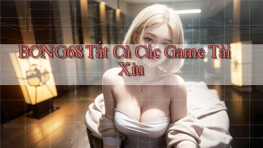 bong68 tất cả các game tài xỉu