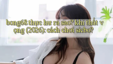 bong68 thực hư ra sao khi thất vọng (2026) cách chơi sicbo