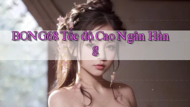 bong68 tốc độ cao ngân hàng