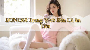 bong68 trang web bắn cá ăn tiền