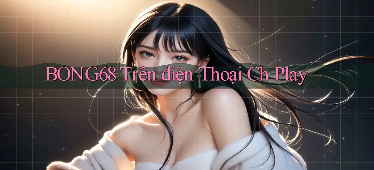 bong68 trên điện thoại ch play