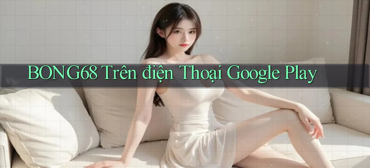 bong68 trên điện thoại google play