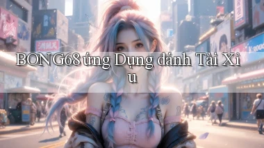 bong68 ứng dụng đánh tài xỉu