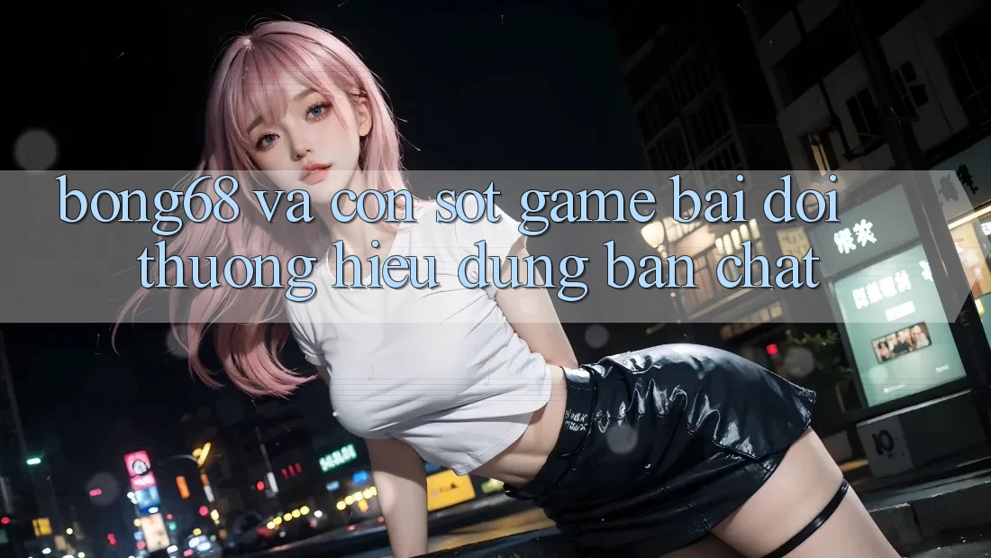 “Bong68” và Cơn Sốt Game Bài Đổi Thưởng: Hiểu Đúng Bản Chất