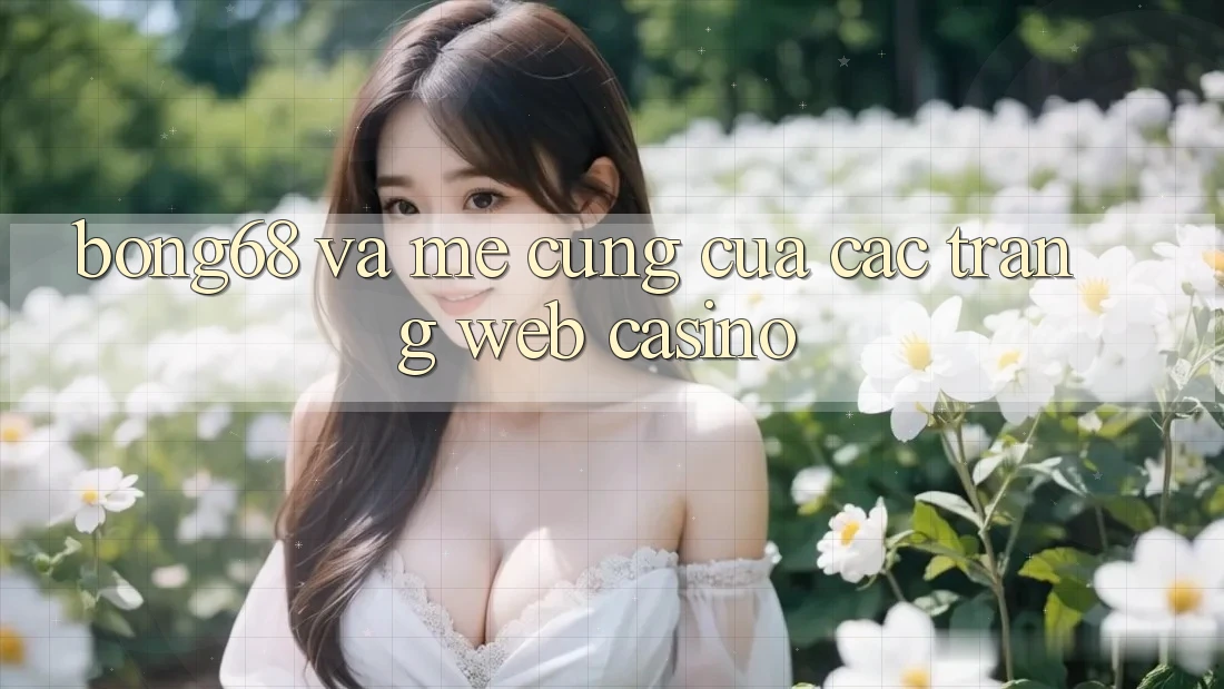 “Bong68” và Mê Cung Của Các Trang Web Casino