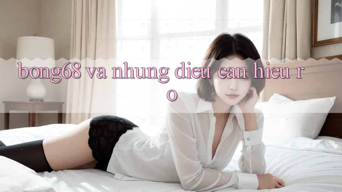 “Bong68” và Những Điều Cần Hiểu Rõ