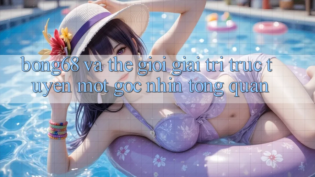 “Bong68” và Thế Giới Giải Trí Trực Tuyến: Một Góc Nhìn Tổng Quan “Bong68” và Thế Giới Giải Trí Trực Tuyến: Một Góc Nhìn Tổng Quan