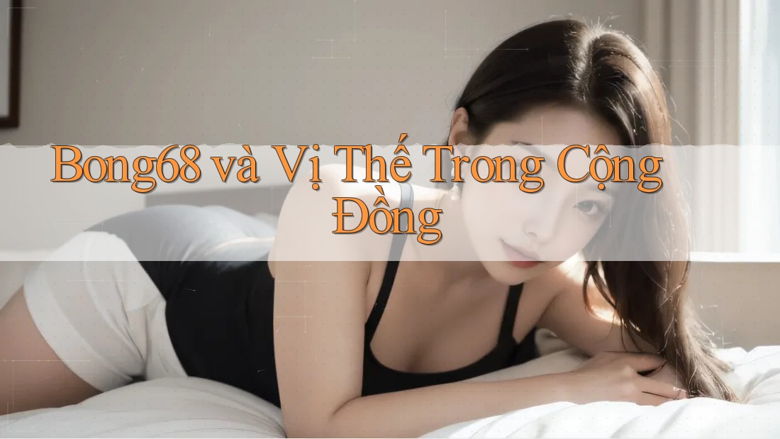 Bong68 và Vị Thế Trong Cộng Đồng