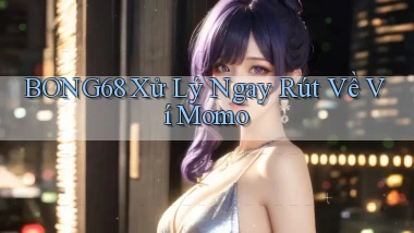 bong68 xử lý ngay rút về ví momo