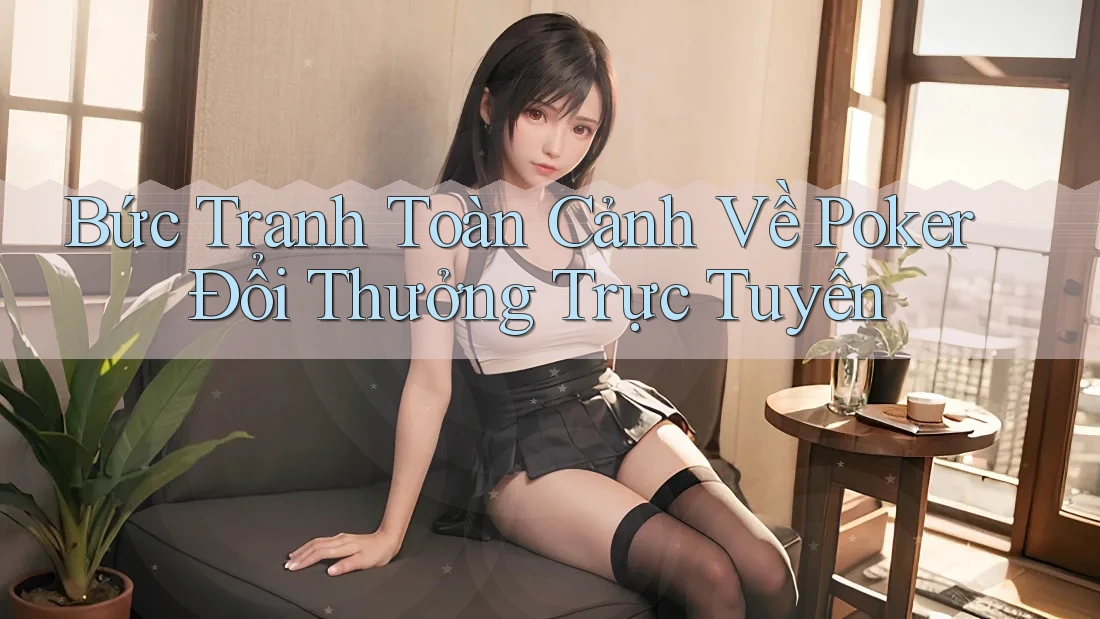 Bức Tranh Toàn Cảnh Về Poker Đổi Thưởng Trực Tuyến
