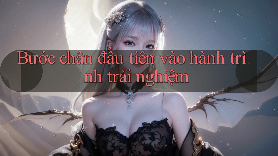 Bước chân đầu tiên vào hành trình trải nghiệm Bước chân đầu tiên vào hành trình trải nghiệm