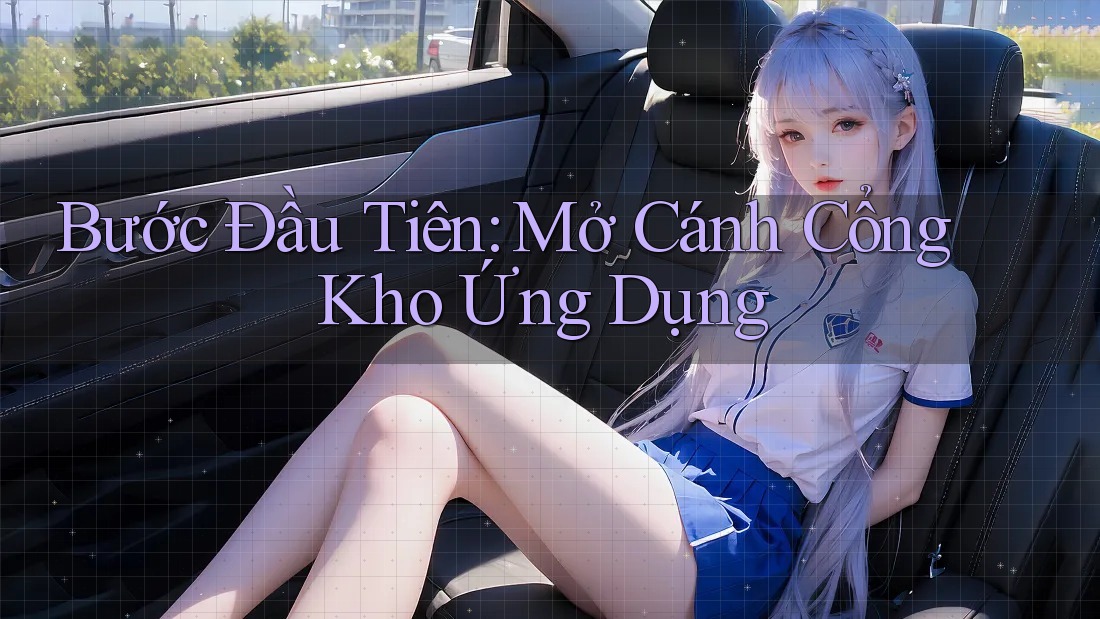 Bước Đầu Tiên: Mở Cánh Cổng Kho Ứng Dụng Bước Đầu Tiên: Mở Cánh Cổng Kho Ứng Dụng