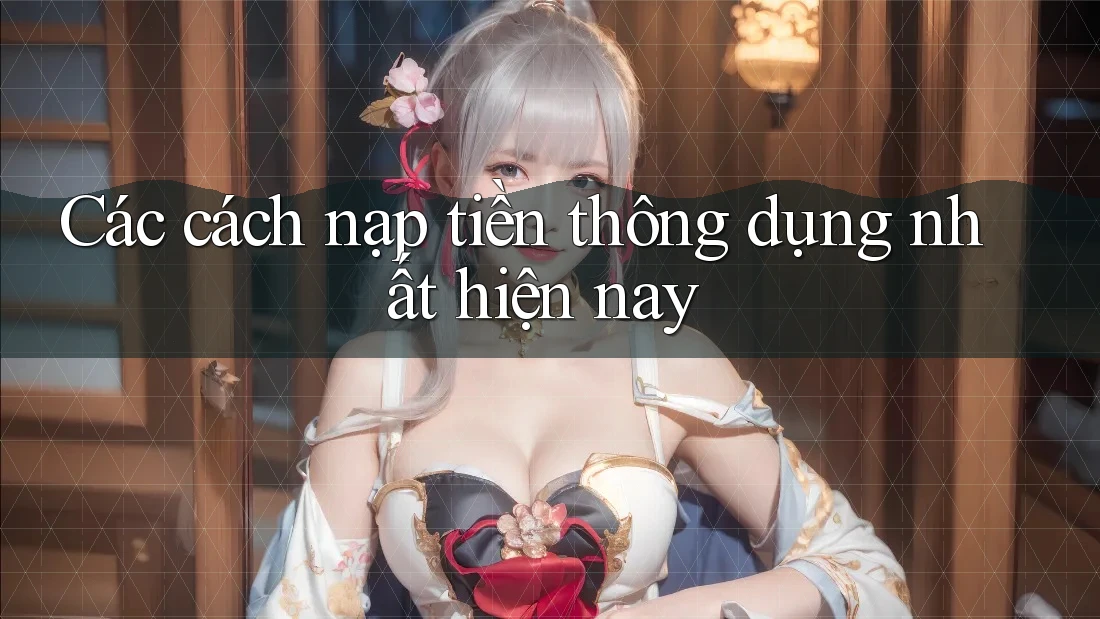 Các cách nạp tiền thông dụng nhất hiện nay Các cách nạp tiền thông dụng nhất hiện nay