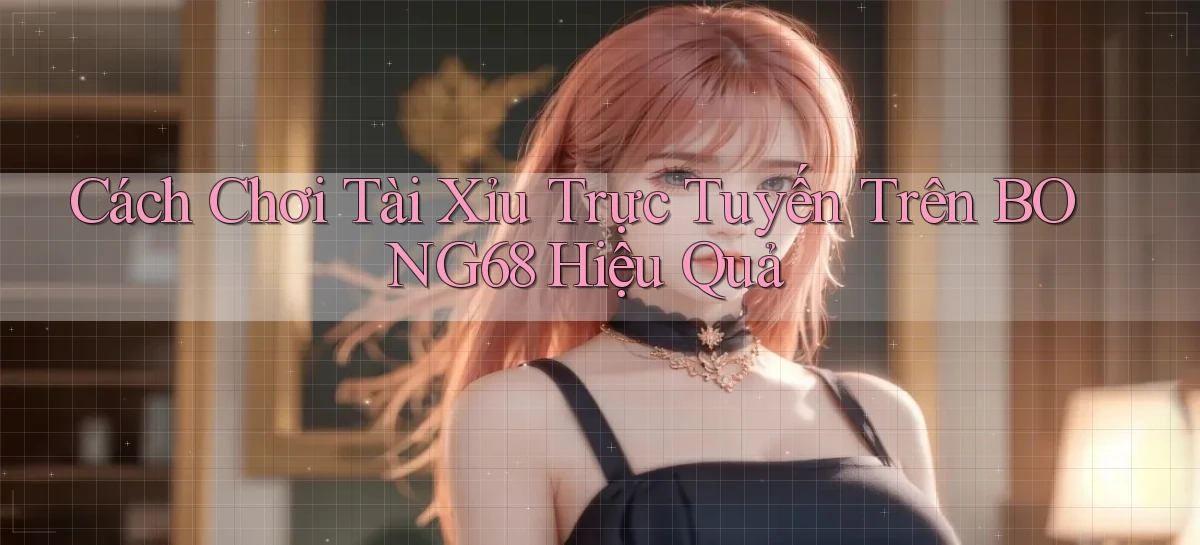 cách chơi tài xỉu trực tuyến trên bong68 hiệu quả