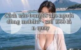 Cách nào bong68 cho người dùng mobile   sau 1000 lần quay