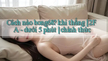 Cách nào bong68 khi thắng 2FA   dưới 5 phút chính thức