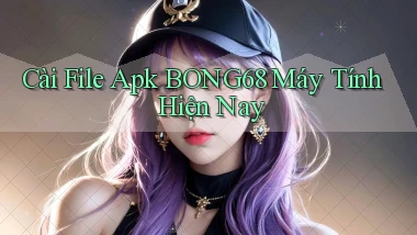 cài file apk bong68 máy tính hiện nay