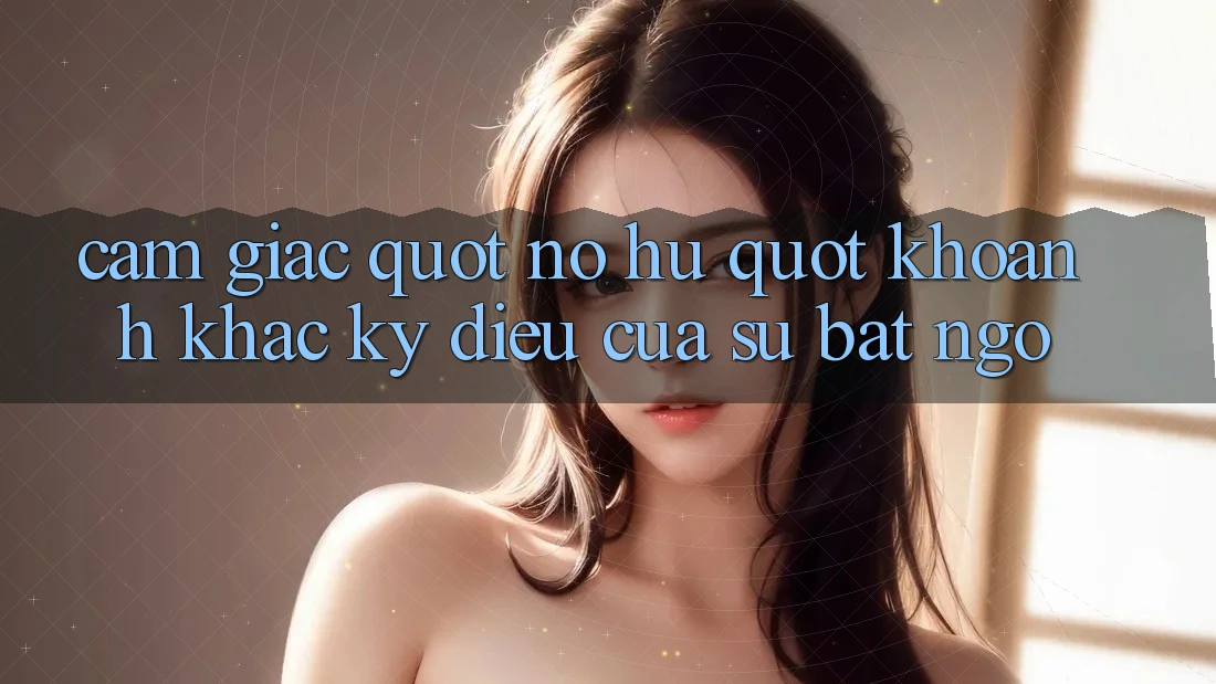 Cảm Giác " Nổ Hũ" - Khoảnh Khắc Kỳ Diệu Của Sự Bất Ngờ Cảm Giác " Nổ Hũ" - Khoảnh Khắc Kỳ Diệu Của Sự Bất Ngờ