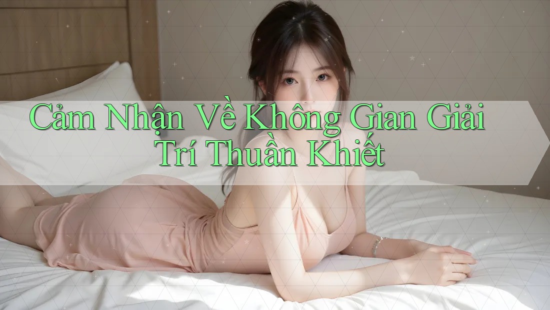 Cảm Nhận Về Không Gian Giải Trí Thuần Khiết
