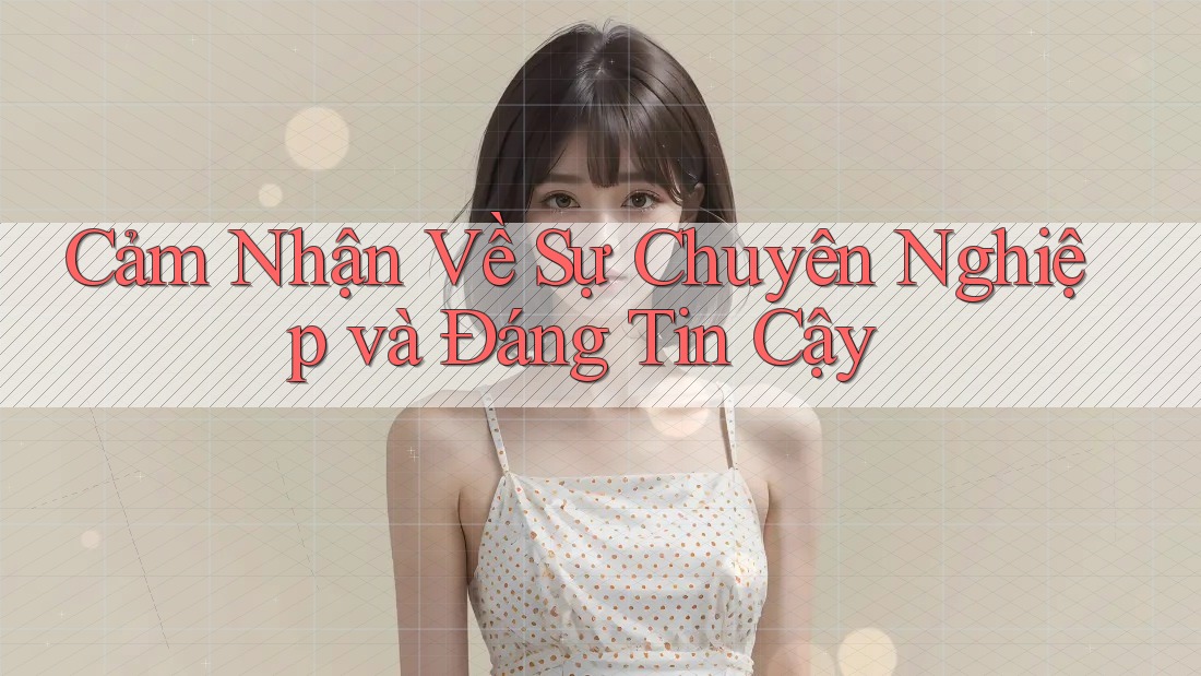 Cảm Nhận Về Sự Chuyên Nghiệp và Đáng Tin Cậy
