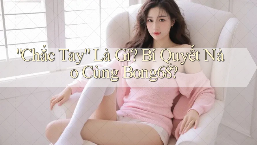 “Chắc Tay” Là Gì? Bí Quyết Nào Cùng Bong68?