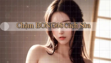 chậm bong68 cách sửa