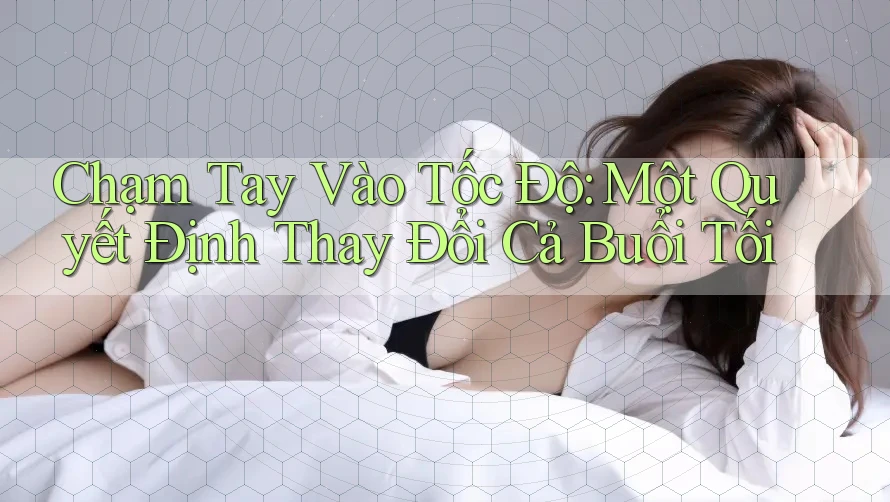 Chạm Tay Vào Tốc Độ: Một Quyết Định Thay Đổi Cả Buổi Tối Chạm Tay Vào Tốc Độ: Một Quyết Định Thay Đổi Cả Buổi Tối