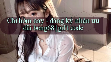 Chỉ hôm nay   đăng ký nhận ưu đãi bong68 gift code