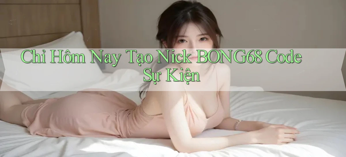 chỉ hôm nay tạo nick bong68 code sự kiện