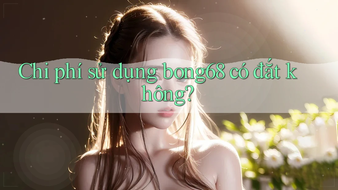 Chi phí sử dụng bong68 có đắt không?