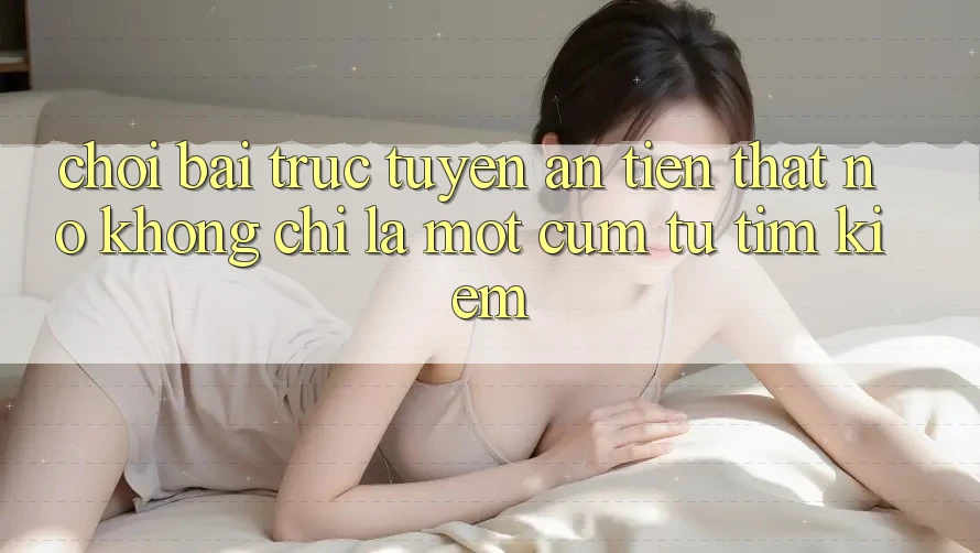 “Chơi bài trực tuyến ăn tiền thật” – Nó không chỉ là một cụm từ tìm kiếm “Chơi bài trực tuyến ăn tiền thật” – Nó không chỉ là một cụm từ tìm kiếm