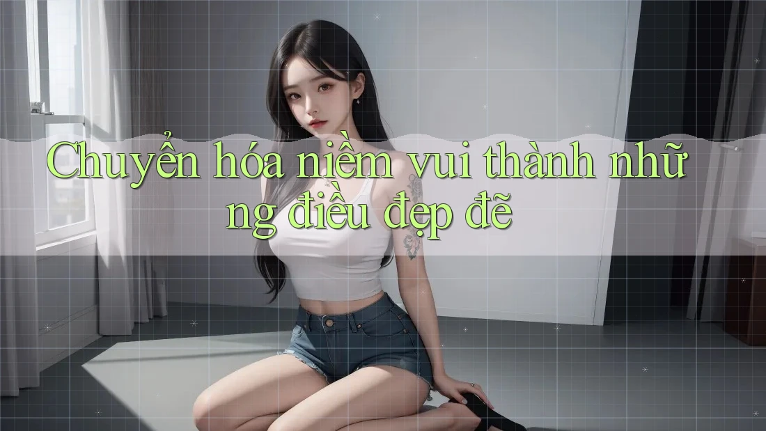 Chuyển hóa niềm vui thành những điều đẹp đẽ
