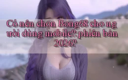 Có nên chọn Bong68 cho người dùng mobile phiên bản 2026