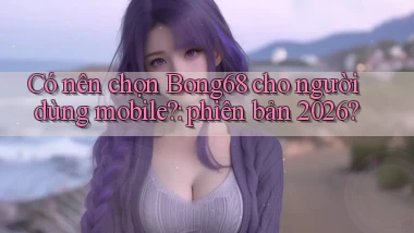 Có nên chọn Bong68 cho người dùng mobile phiên bản 2026