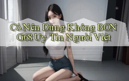 có nên dùng không bong68 uy tín người việt