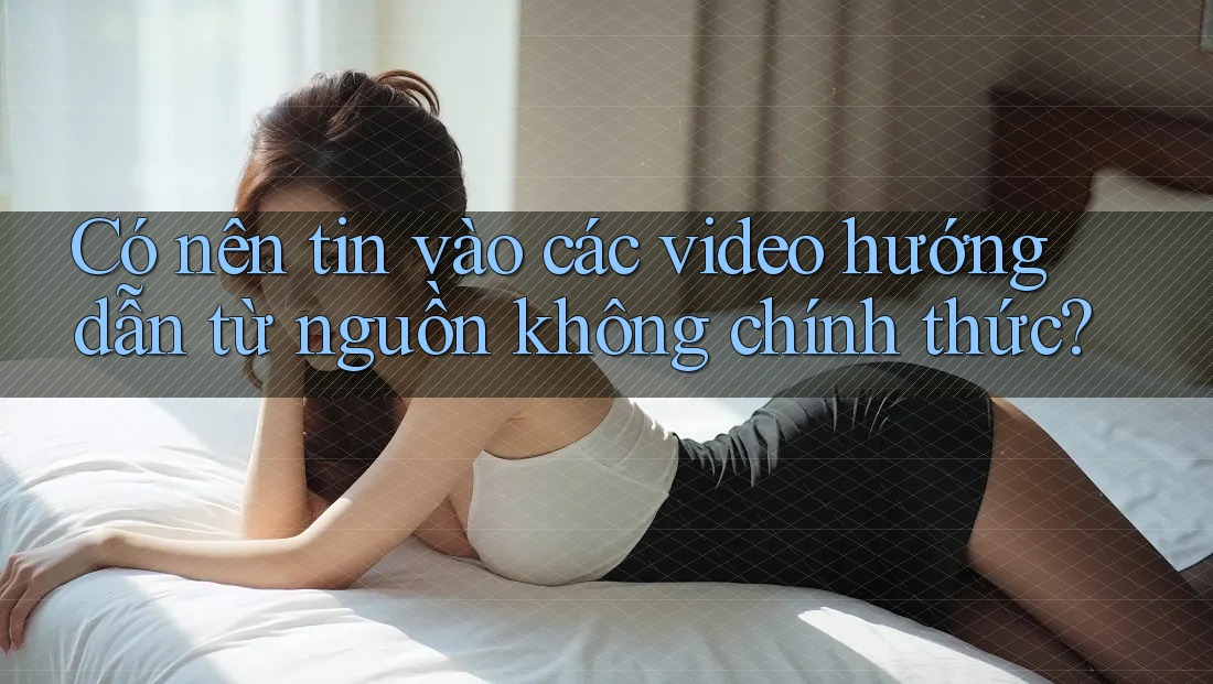 Có nên tin vào các video hướng dẫn từ nguồn không chính thức?