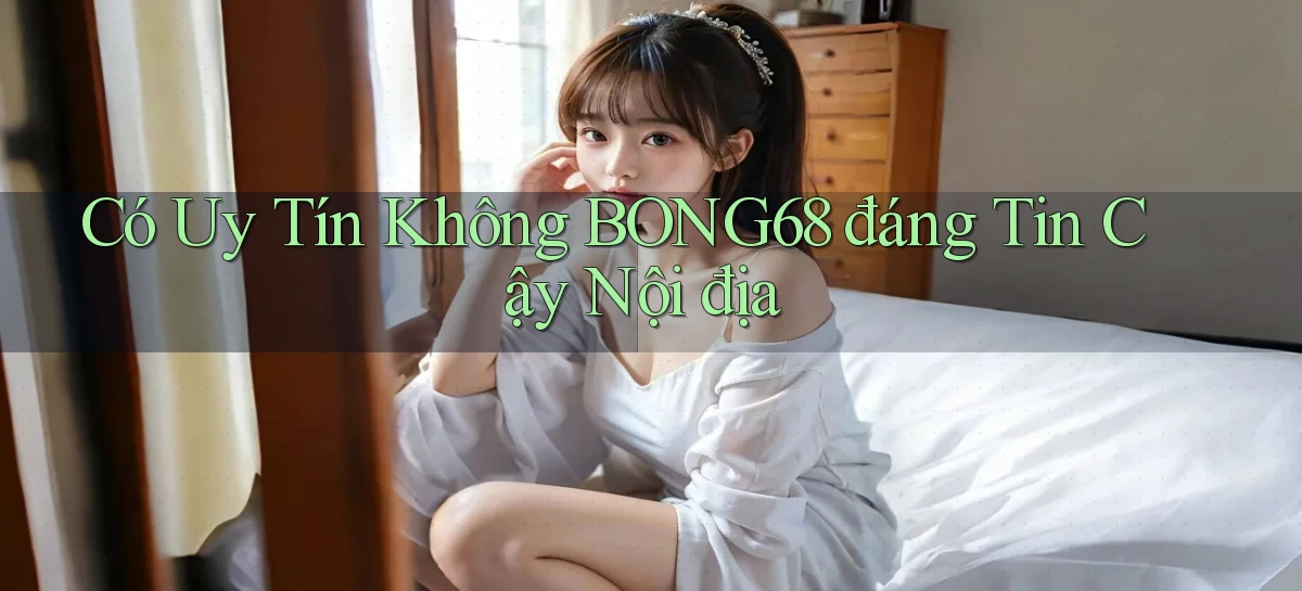 có uy tín không bong68 đáng tin cậy nội địa
