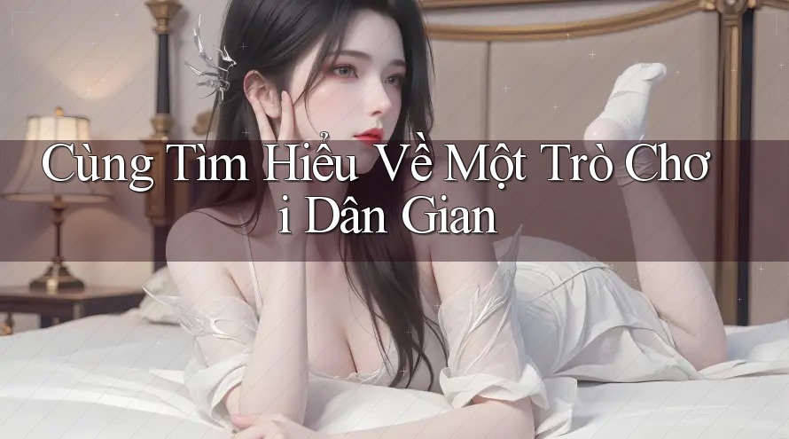 Cùng Tìm Hiểu Về Một Trò Chơi Dân Gian