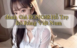 đánh giá bong68 hỗ trợ rõ ràng việt nam